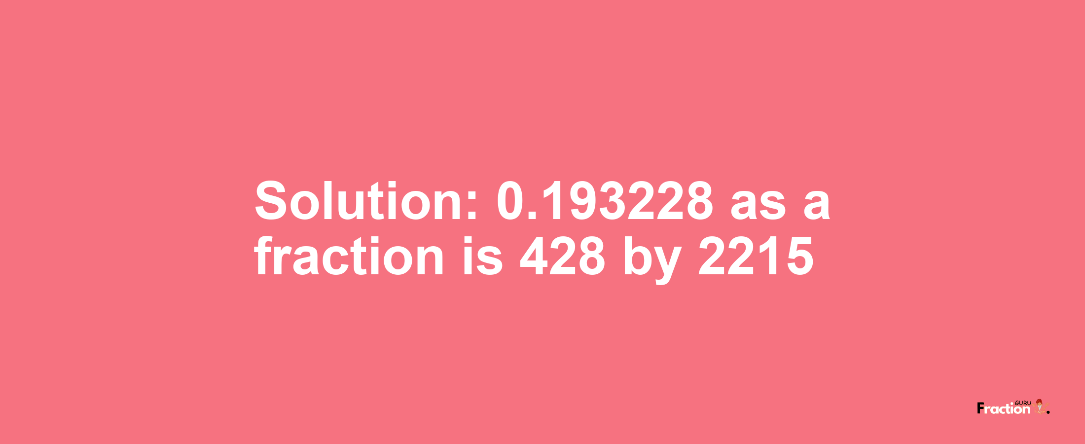 Solution:0.193228 as a fraction is 428/2215